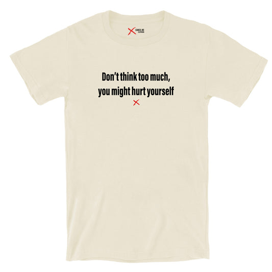 Don't think too much, you might hurt yourself - Shirt