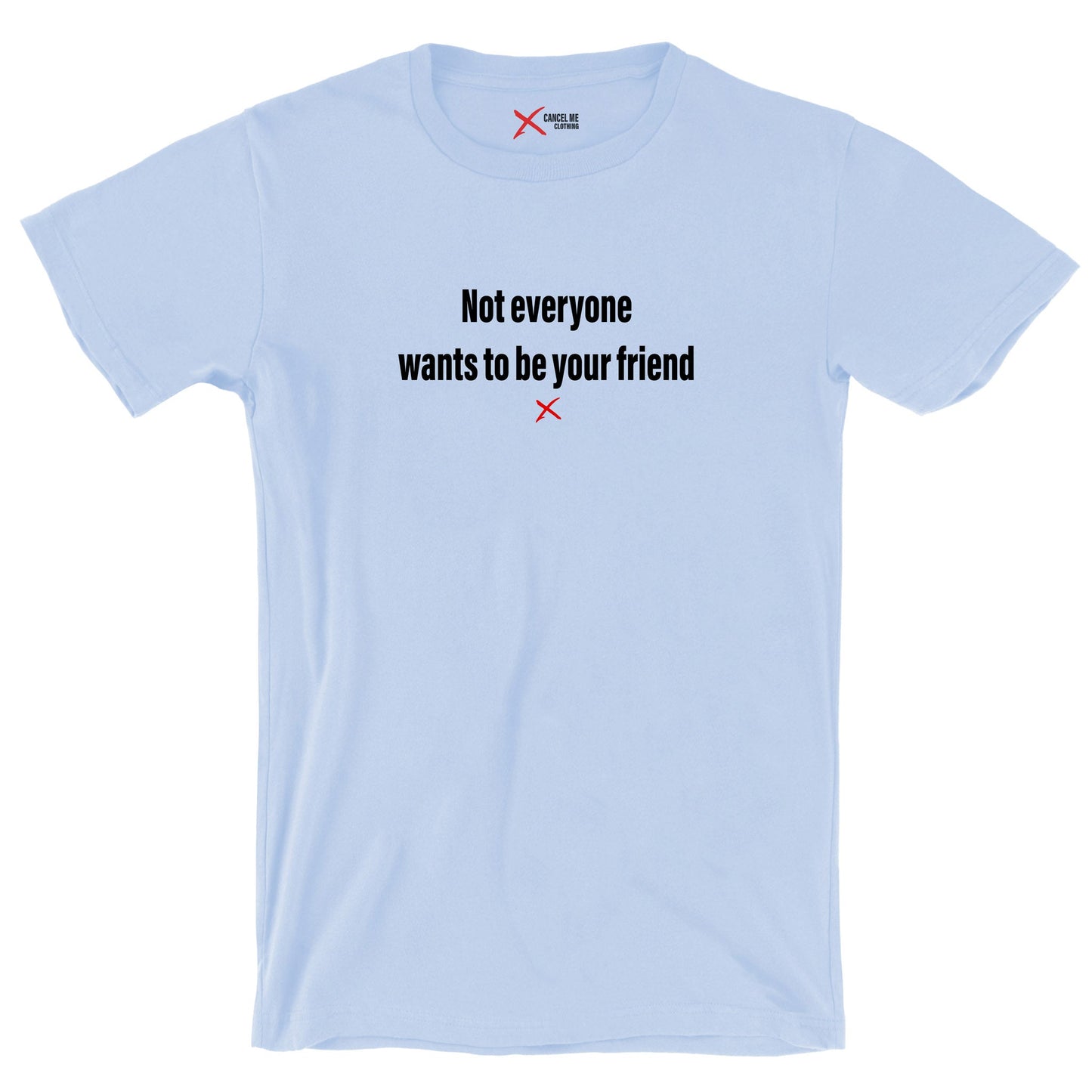 Not everyone wants to be your friend - Shirt