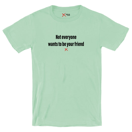 Not everyone wants to be your friend - Shirt