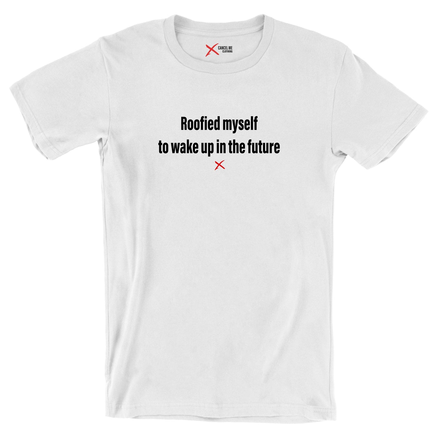 Roofied myself to wake up in the future - Shirt