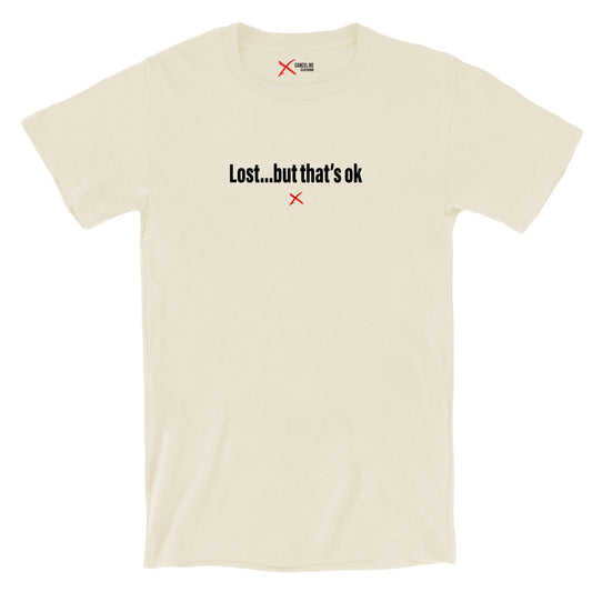 Lost...but that's ok - Shirt