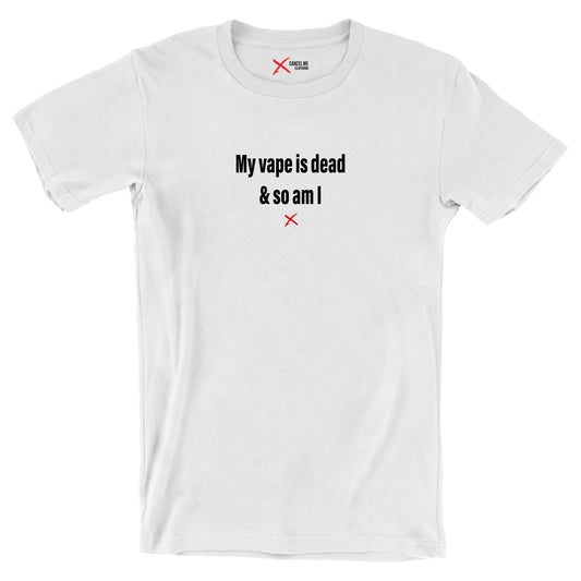 My vape is dead & so am I - Shirt