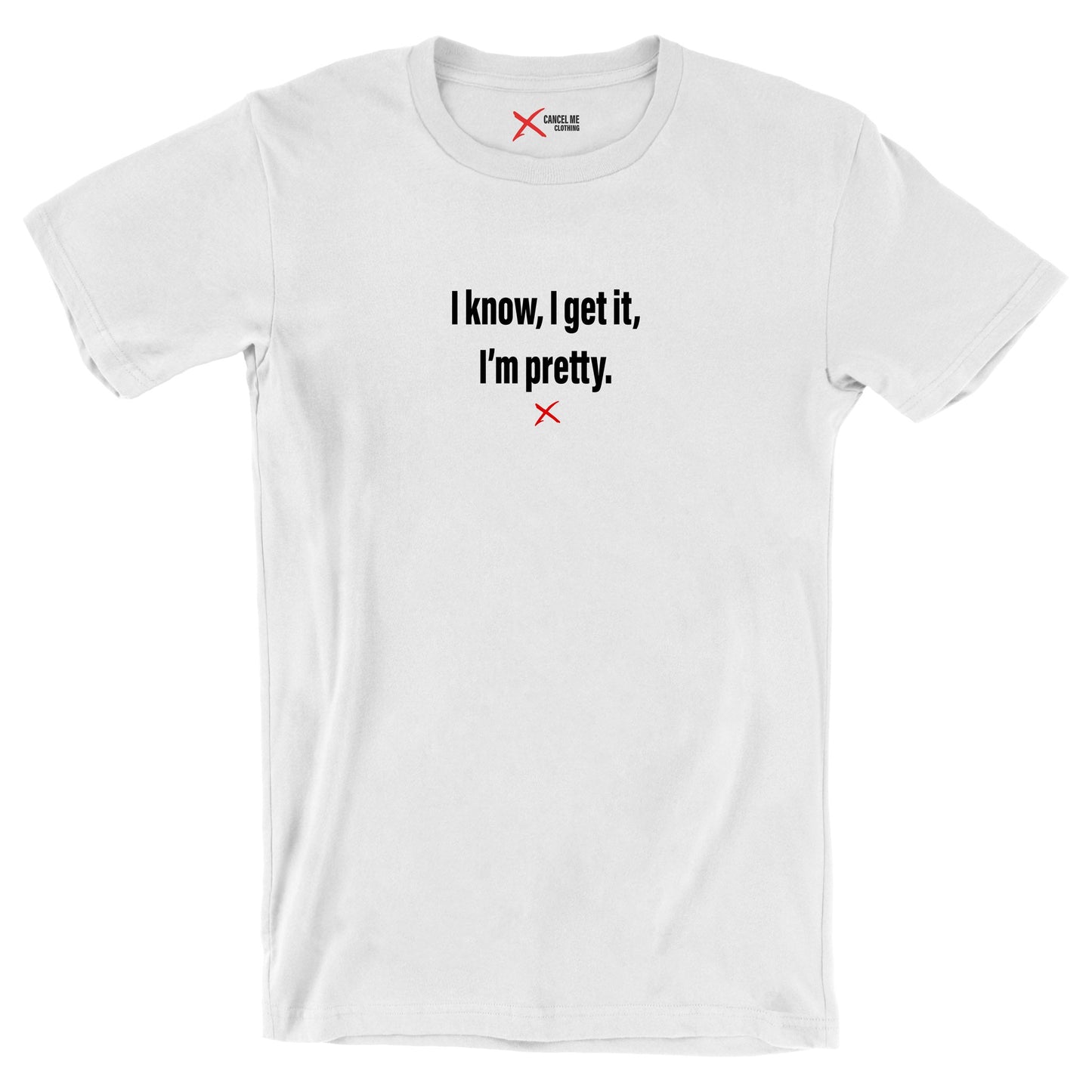 I know, I get it, I'm pretty. - Shirt