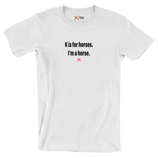 K is for horses. I'm a horse. - Shirt