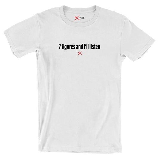 7 figures and I'll listen - Shirt