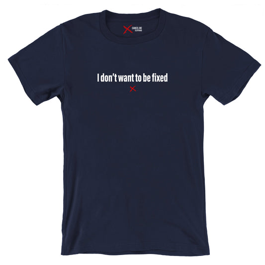 I don't want to be fixed - Shirt