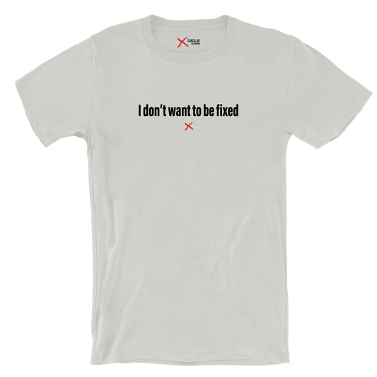 I don't want to be fixed - Shirt