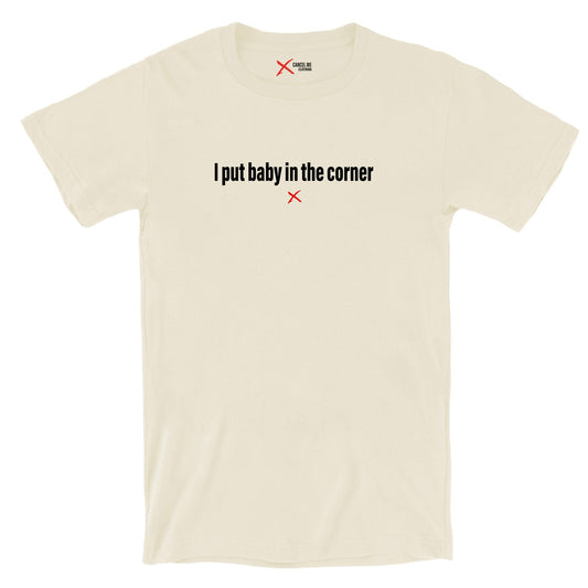 I put baby in the corner - Shirt