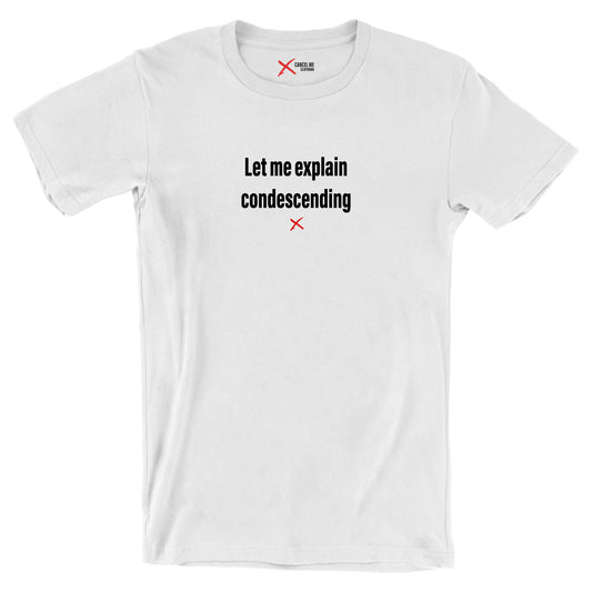 Let me explain condescending - Shirt