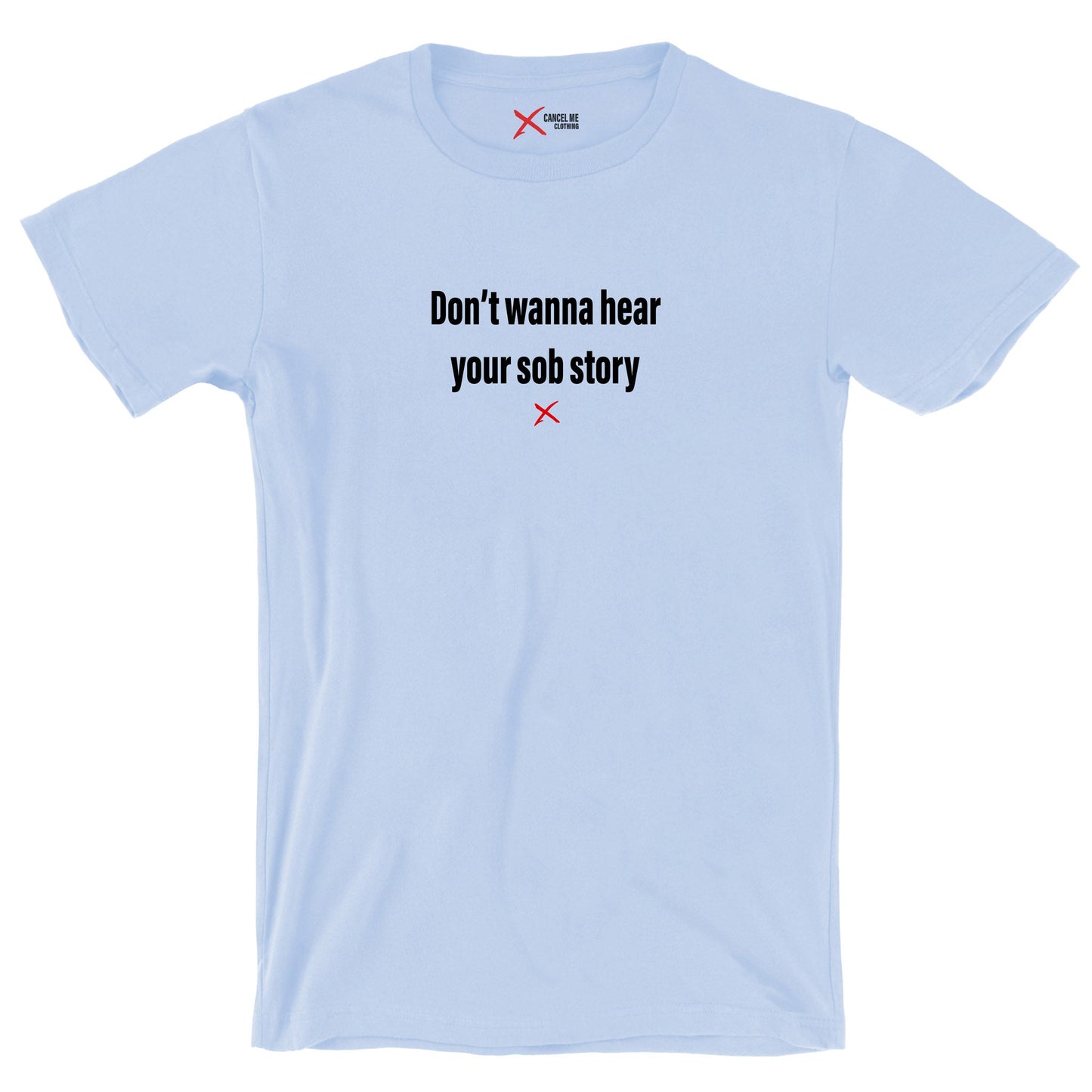 Don't wanna hear your sob story - Shirt