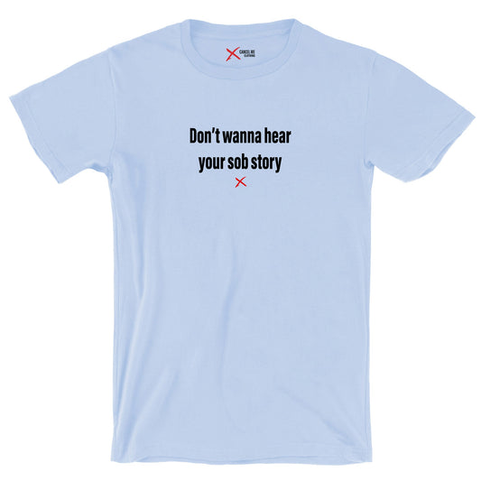 Don't wanna hear your sob story - Shirt