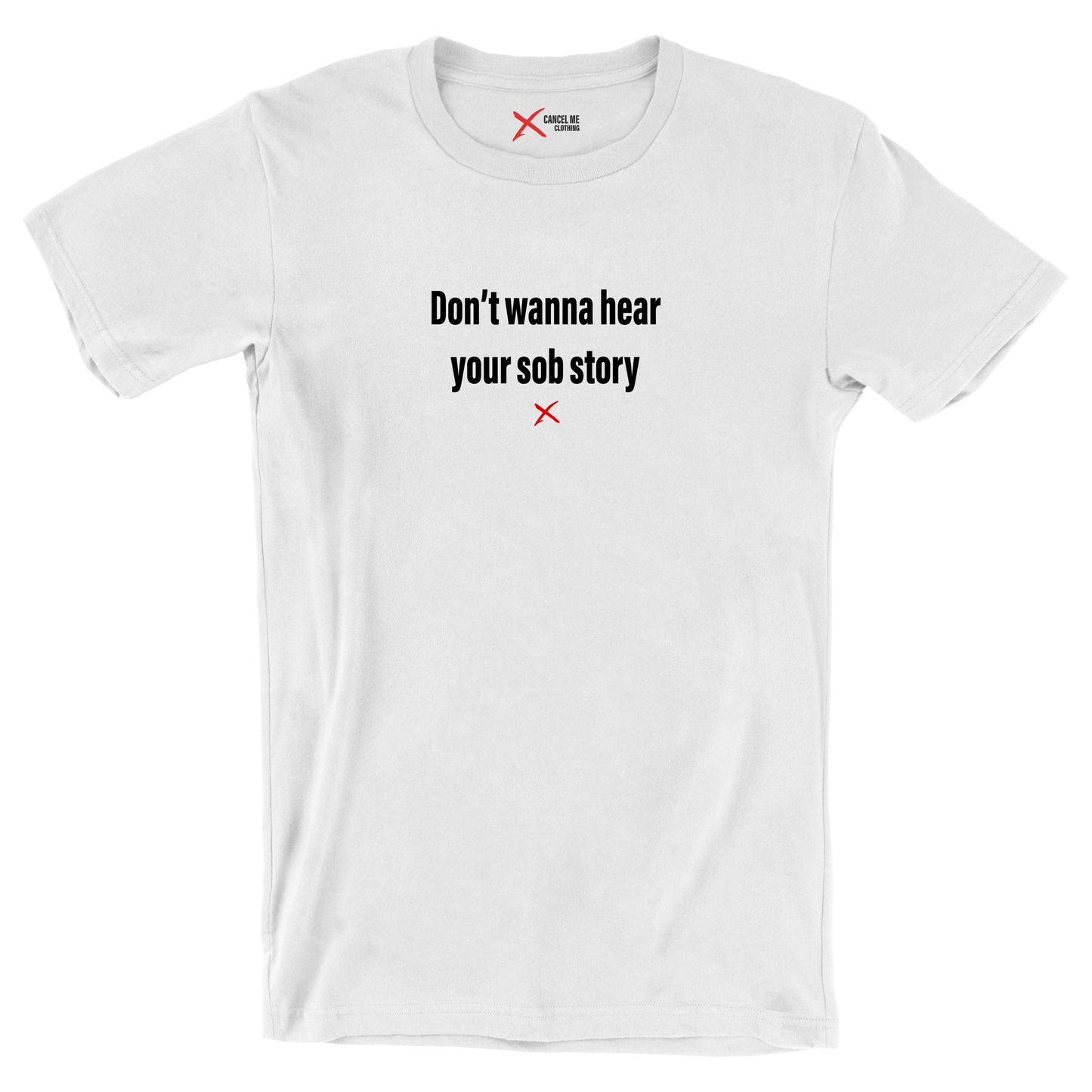 Don't wanna hear your sob story - Shirt