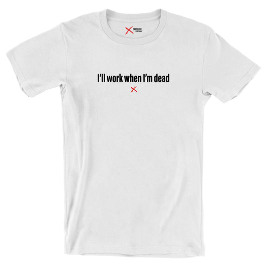 I'll work when I'm dead - Shirt