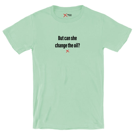 But can she change the oil? - Shirt