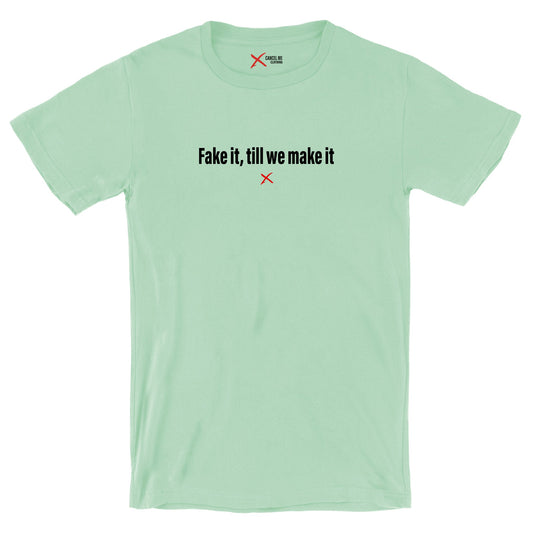 Fake it, till we make it - Shirt