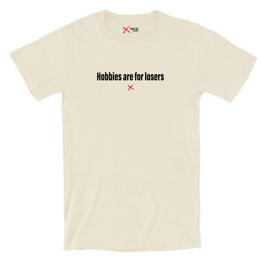 Hobbies are for losers - Shirt