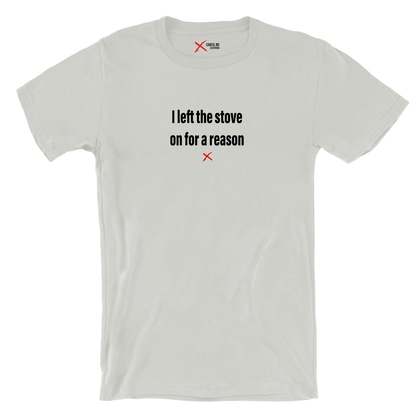 I left the stove on for a reason - Shirt