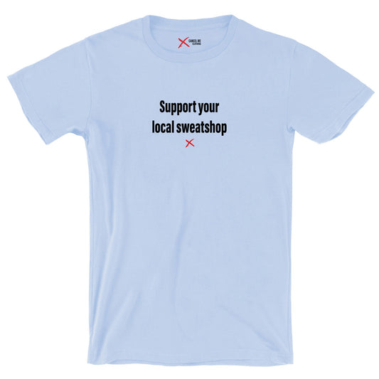 Support your local sweatshop - Shirt