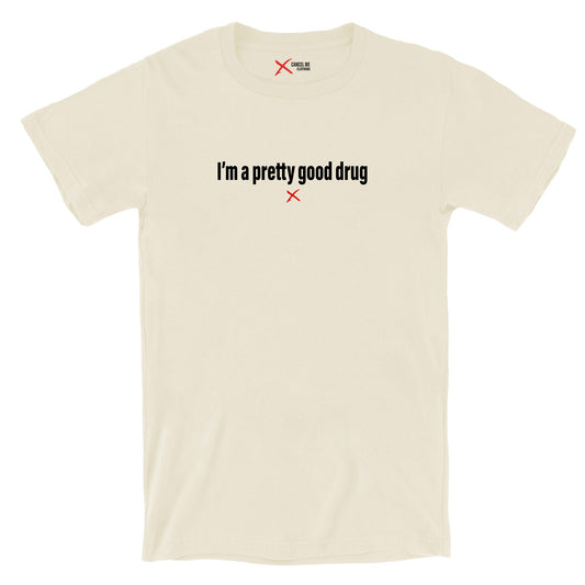 I'm a pretty good drug - Shirt