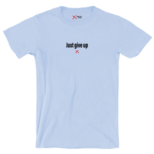 Just give up - Shirt