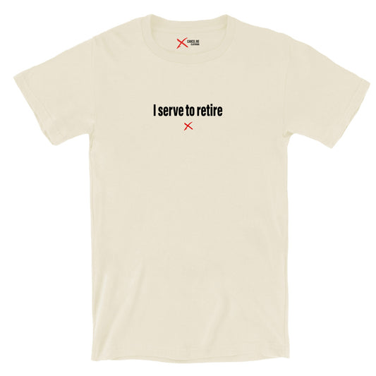 I serve to retire - Shirt