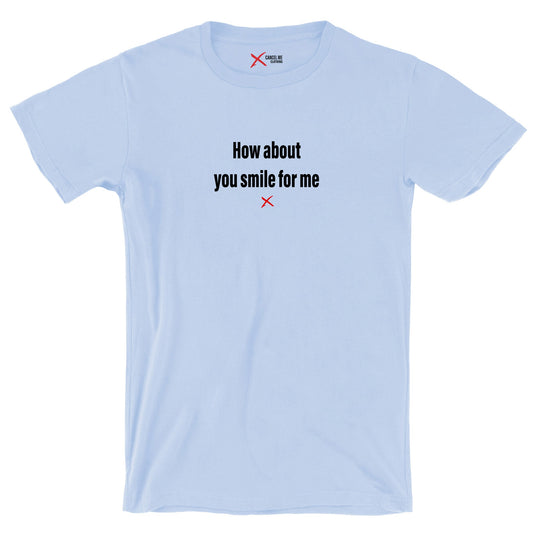 How about you smile for me - Shirt