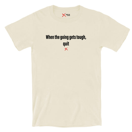 When the going gets tough, quit - Shirt