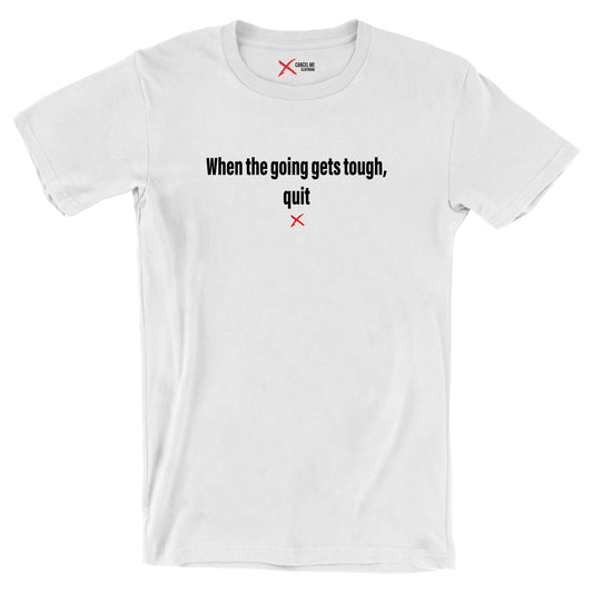 When the going gets tough, quit - Shirt