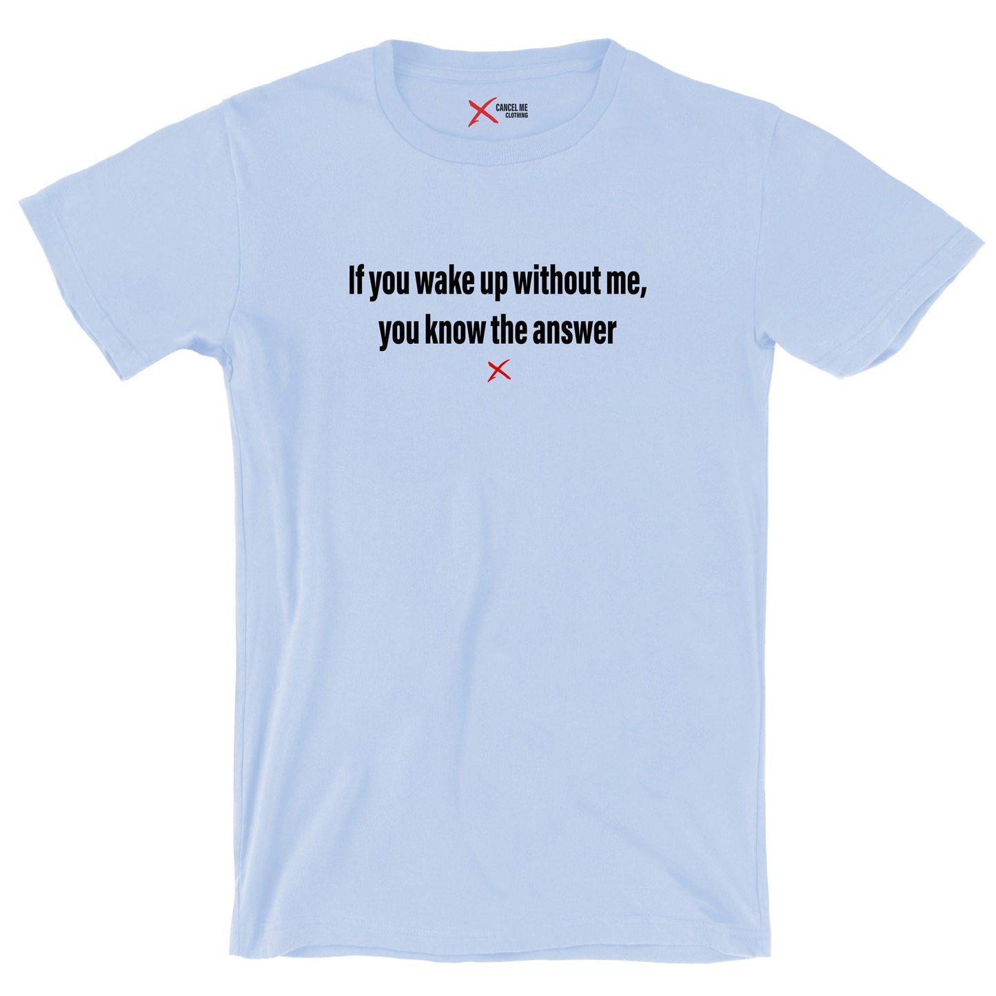 If you wake up without me, you know the answer - Shirt