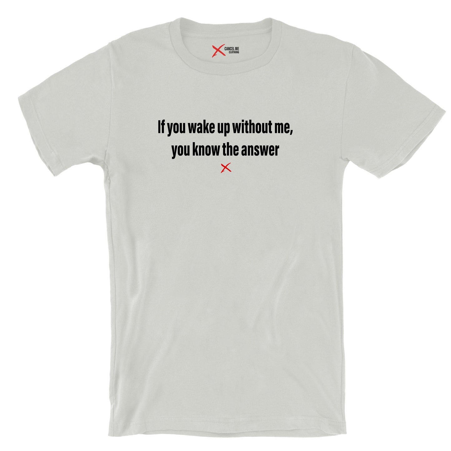 If you wake up without me, you know the answer - Shirt