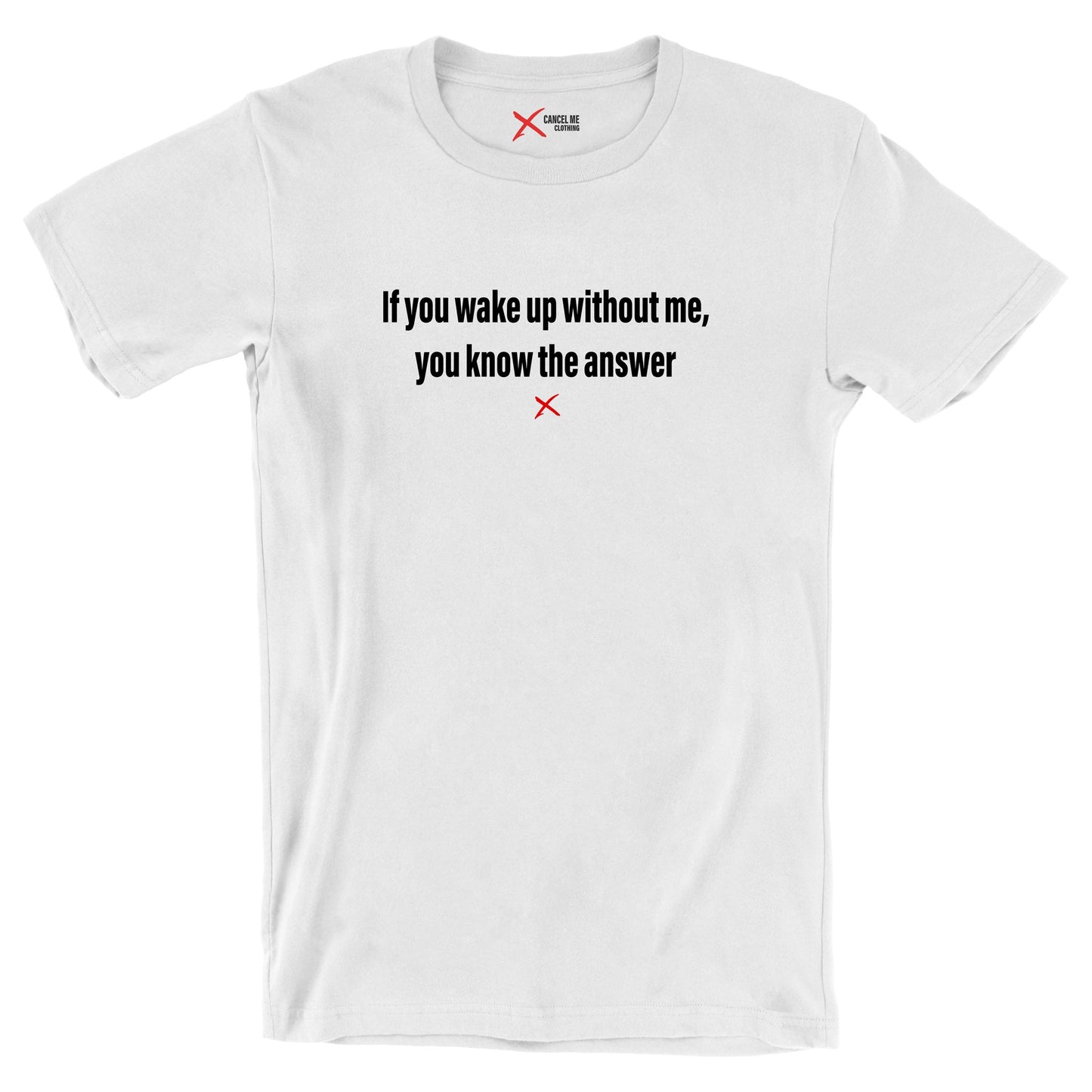 If you wake up without me, you know the answer - Shirt