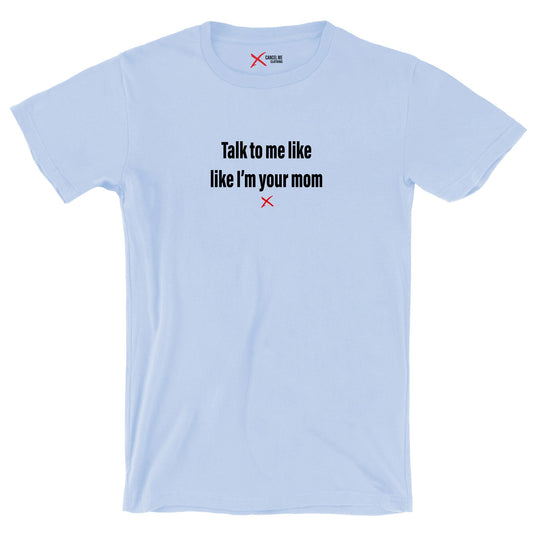 Talk to me like like I'm your mom - Shirt