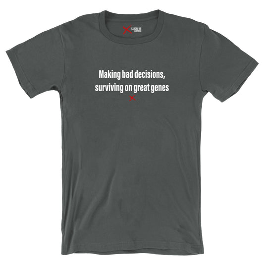 Making bad decisions, surviving on great genes - Shirt