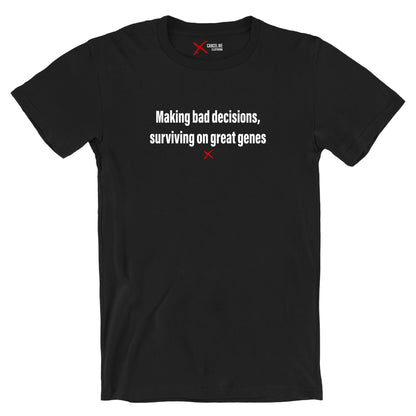 Making bad decisions, surviving on great genes - Shirt