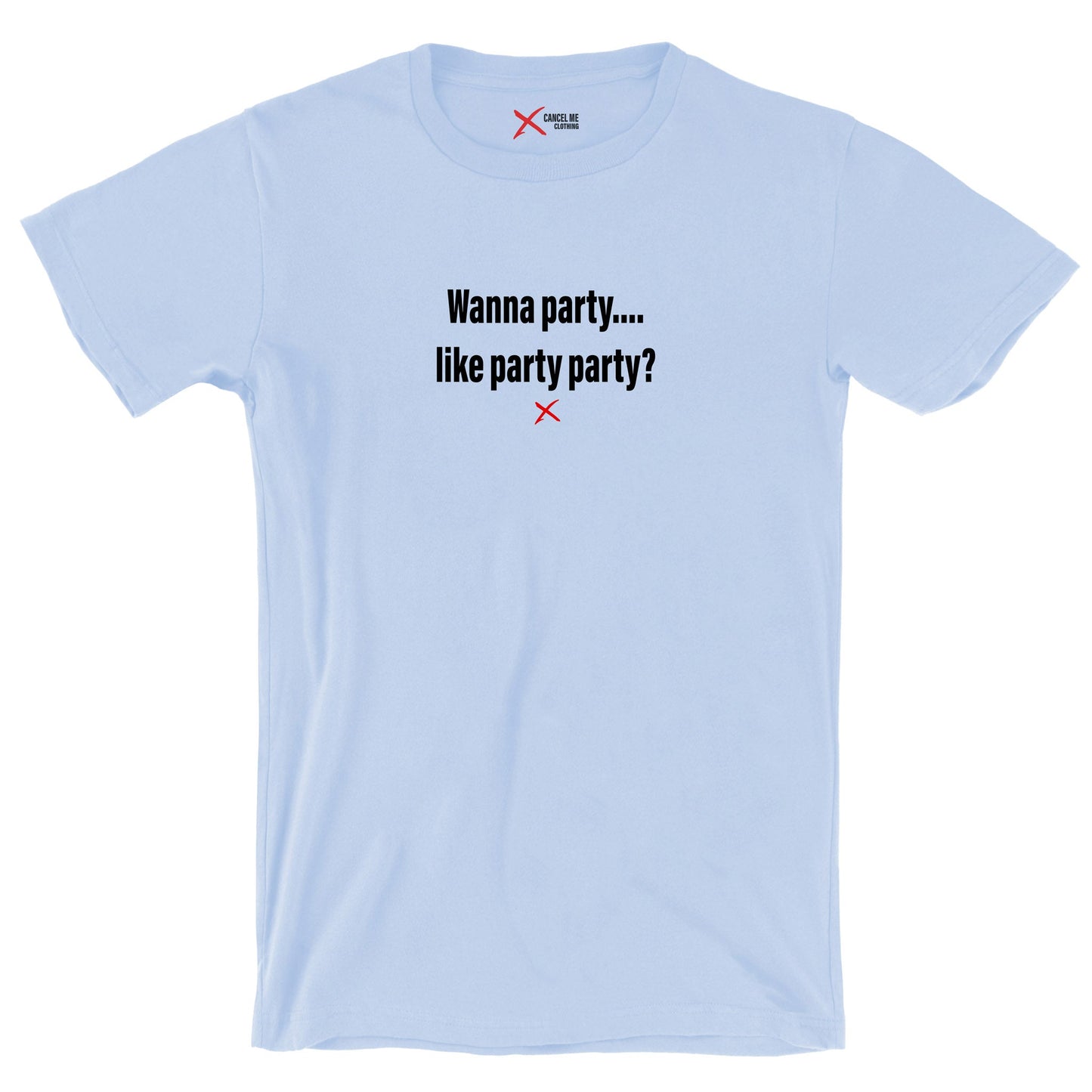 Wanna party.... like party party? - Shirt