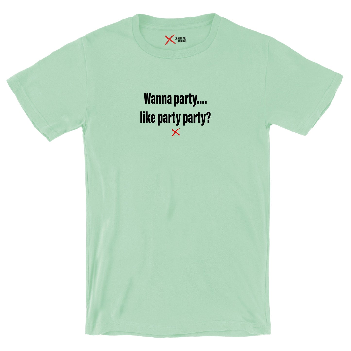 Wanna party.... like party party? - Shirt