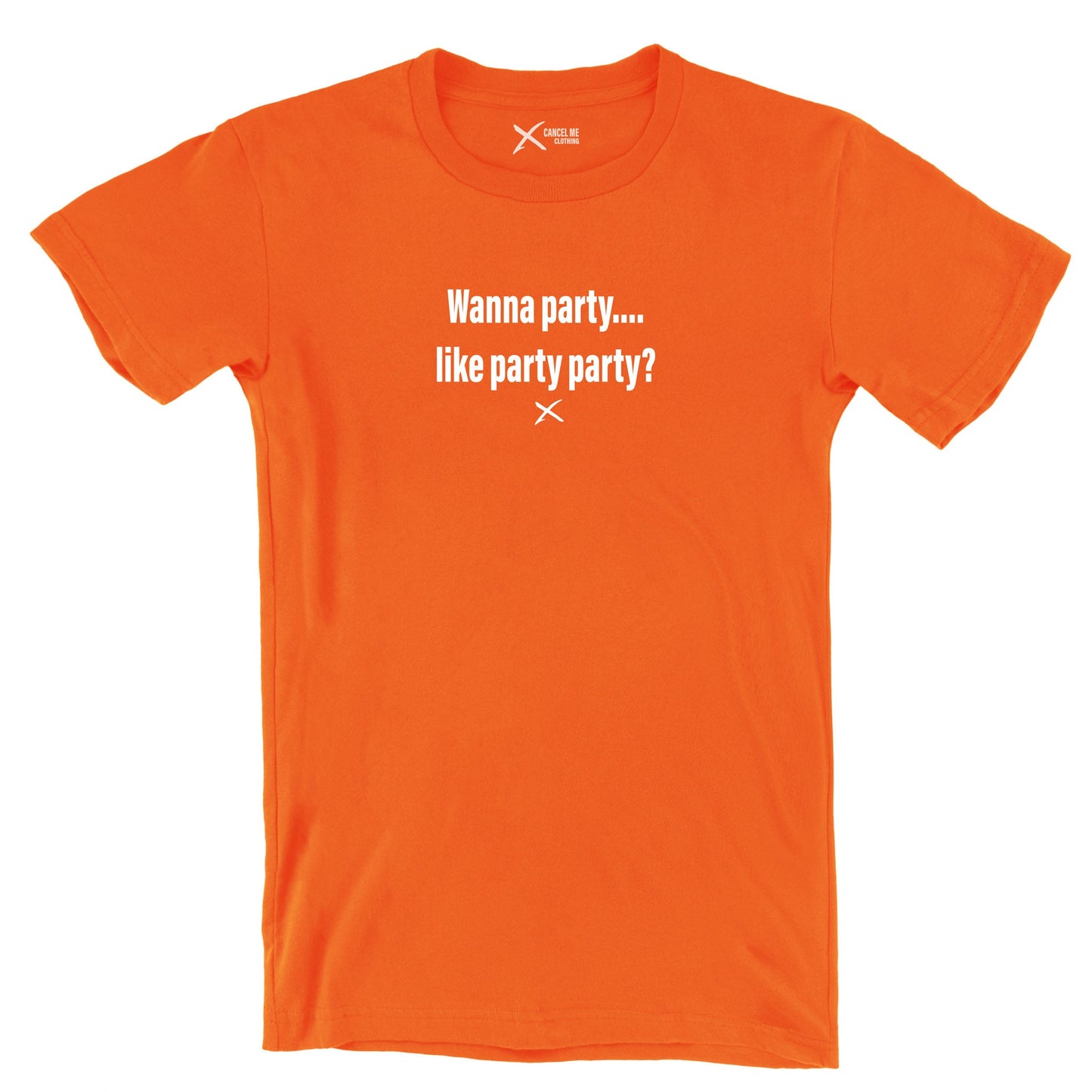 Wanna party.... like party party? - Shirt