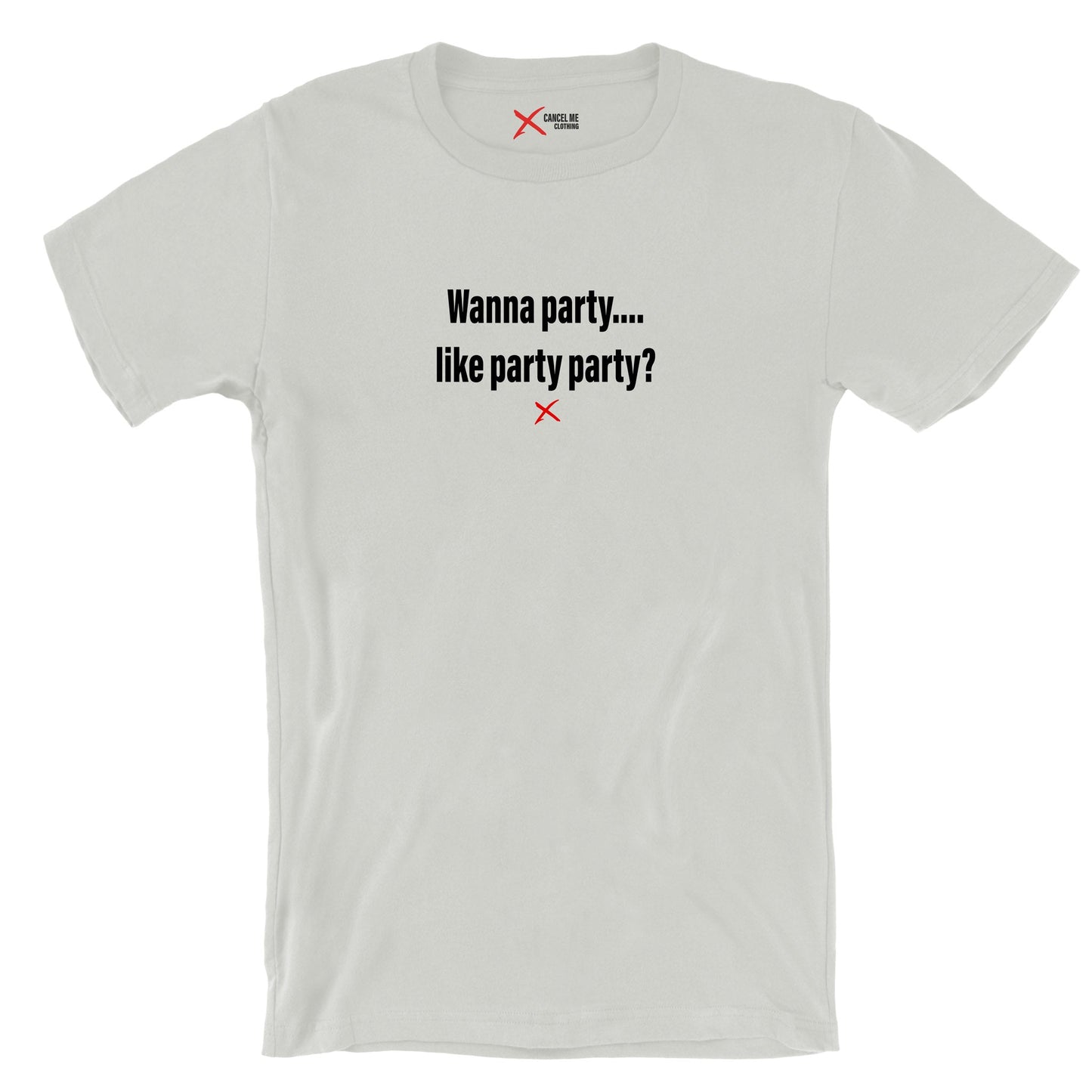 Wanna party.... like party party? - Shirt