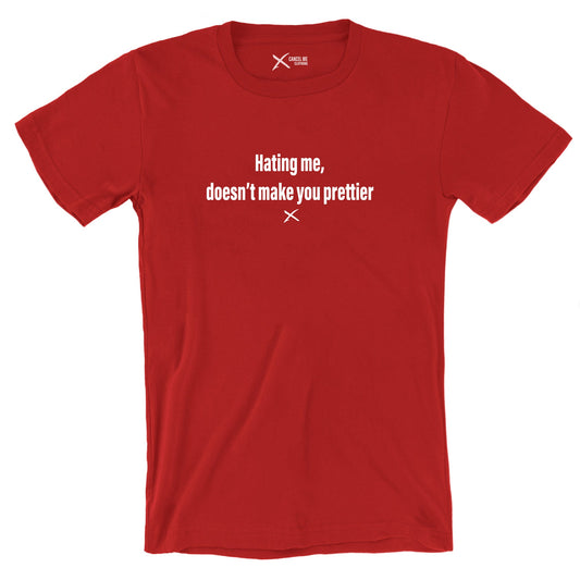 Hating me, doesn't make you prettier - Shirt