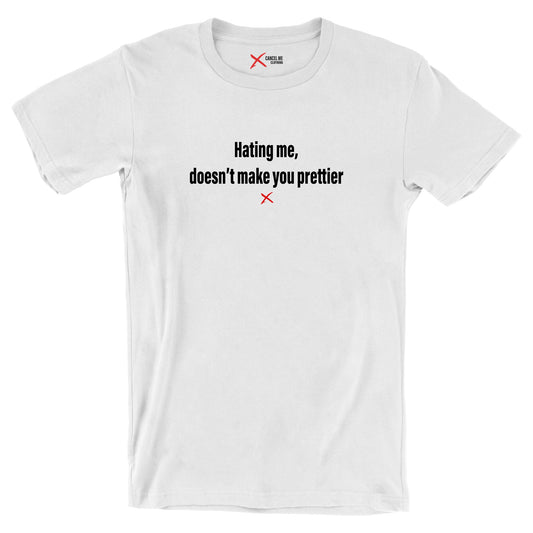 Hating me, doesn't make you prettier - Shirt