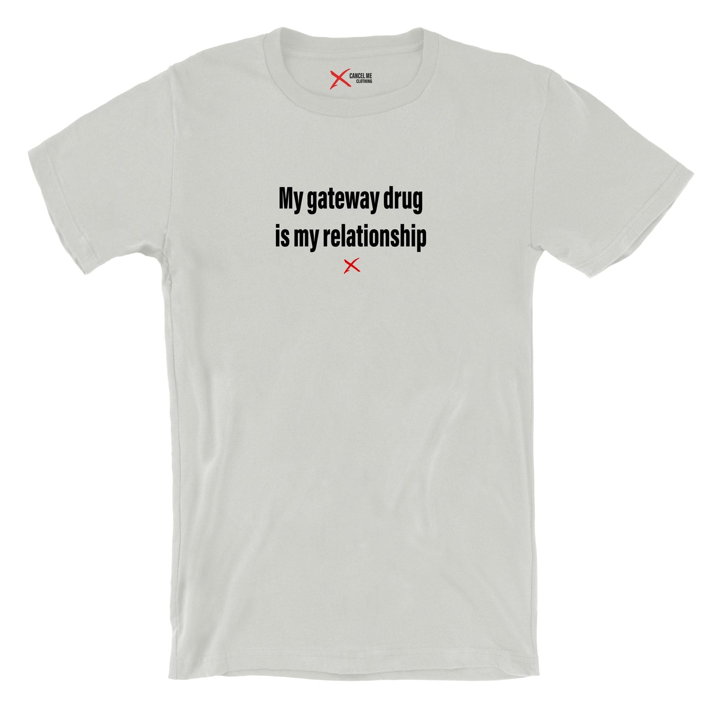 My gateway drug is my relationship - Shirt