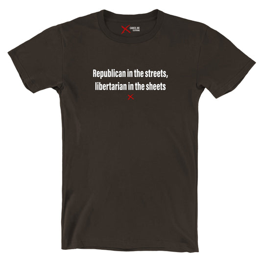 Republican in the streets, libertarian in the sheets - Shirt