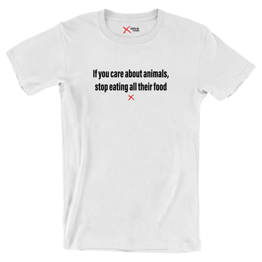 If you care about animals, stop eating all their food - Shirt