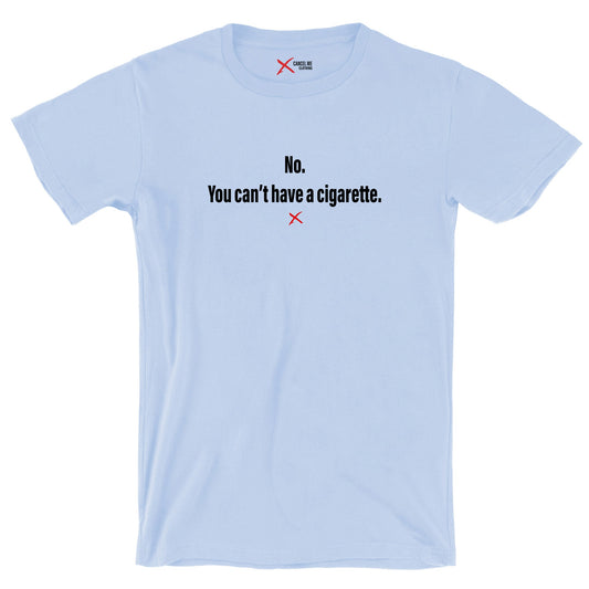 No. You can't have a cigarette. - Shirt