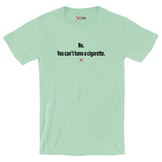 No. You can't have a cigarette. - Shirt