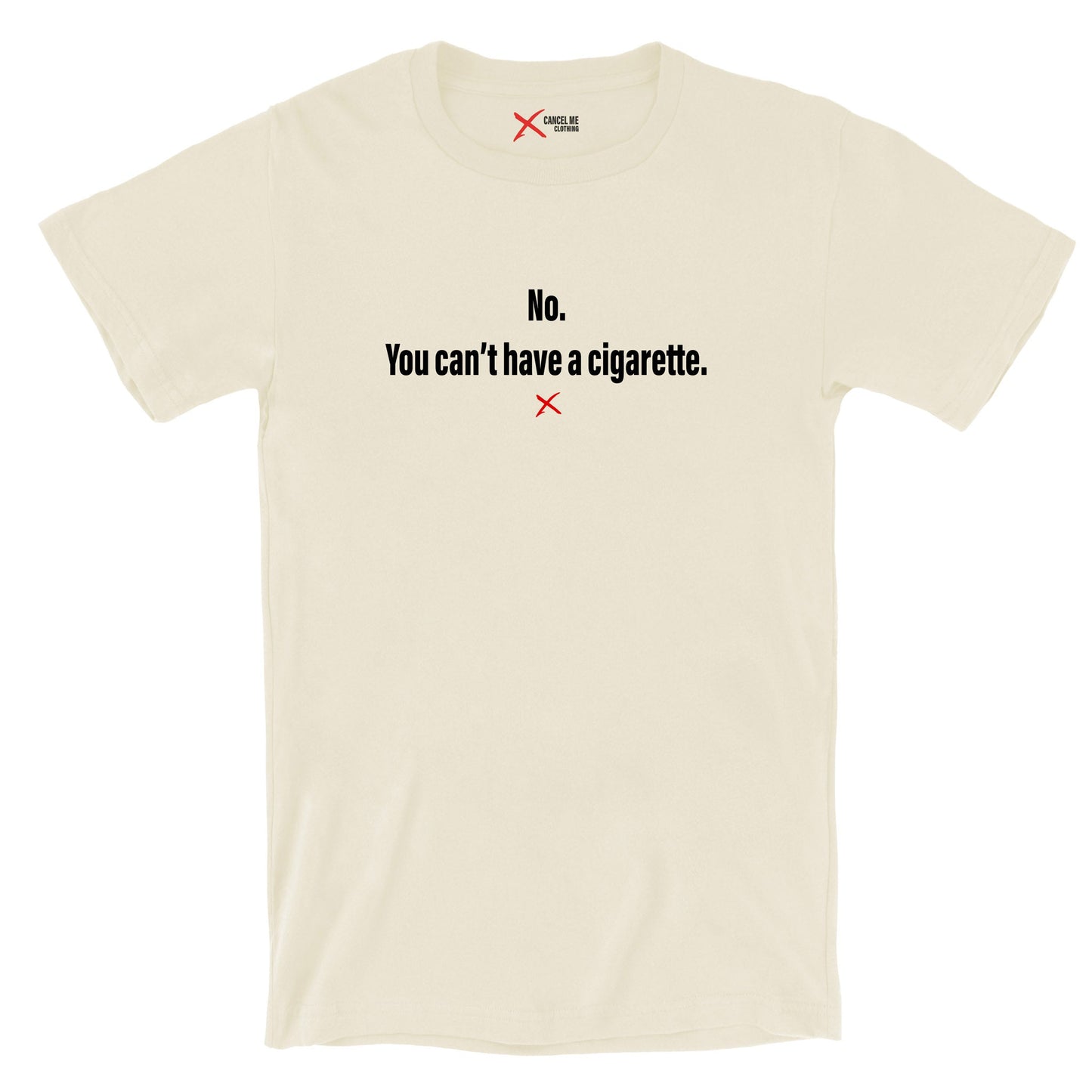 No. You can't have a cigarette. - Shirt