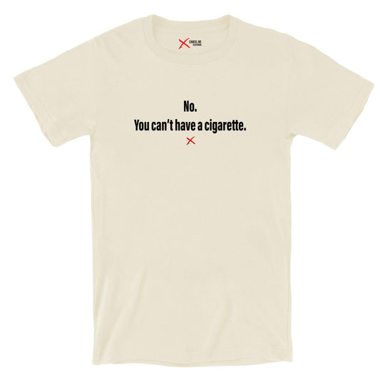 No. You can't have a cigarette. - Shirt