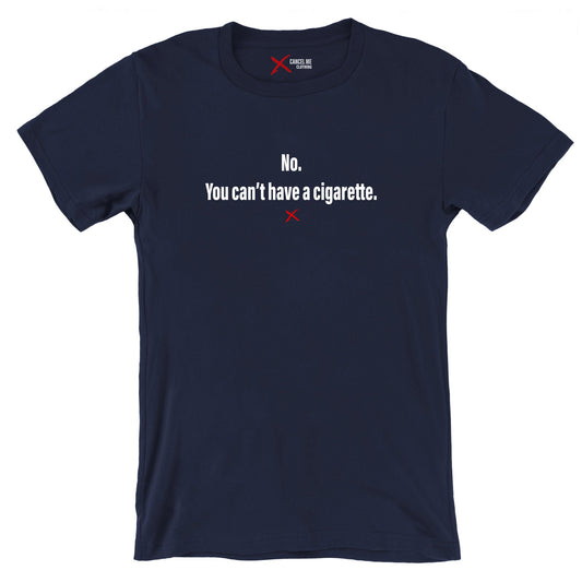 No. You can't have a cigarette. - Shirt