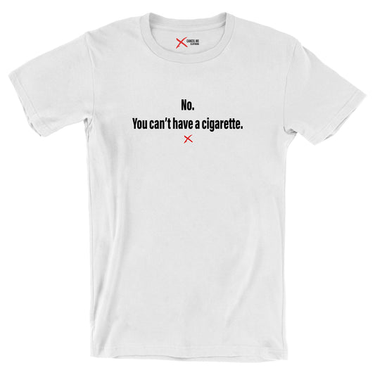 No. You can't have a cigarette. - Shirt