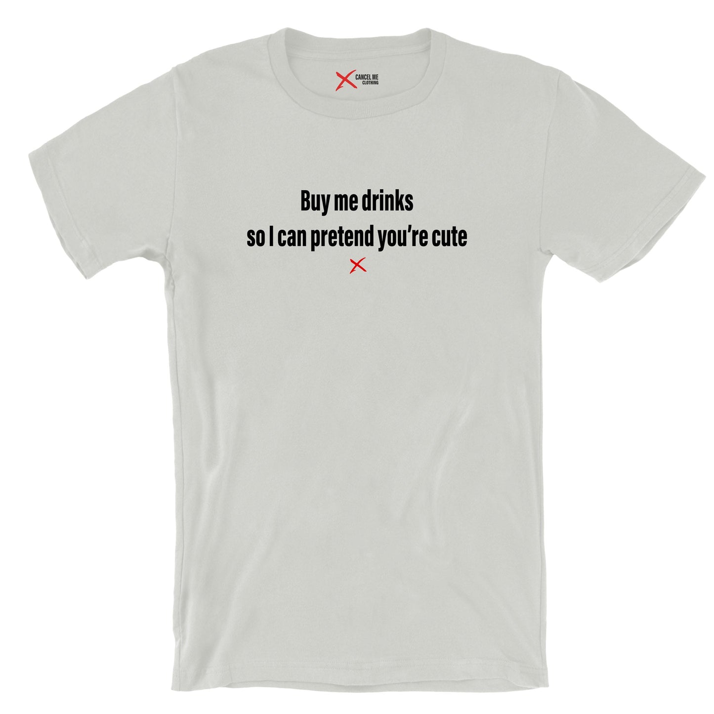 Buy me drinks so I can pretend you're cute - Shirt